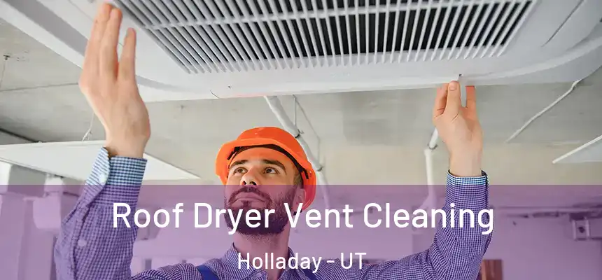 Roof Dryer Vent Cleaning Holladay - UT